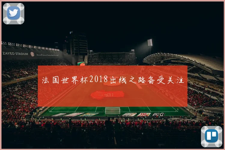法国世界杯2018出线之路备受关注