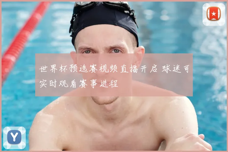 世界杯预选赛视频直播开启 球迷可实时观看赛事进程