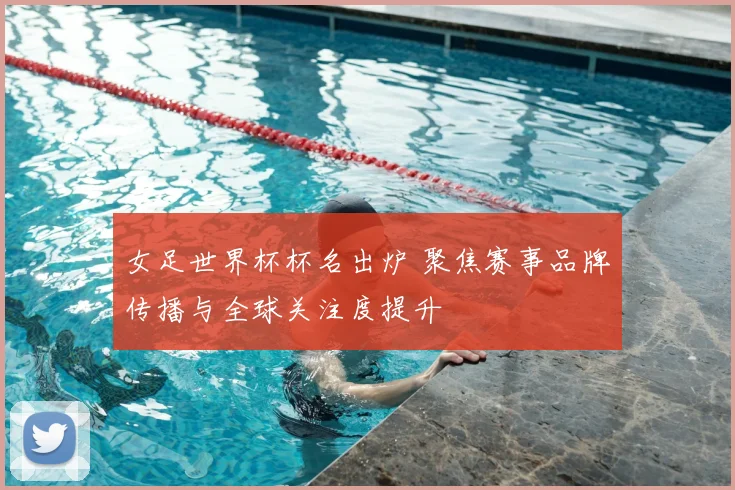 女足世界杯杯名出炉 聚焦赛事品牌传播与全球关注度提升