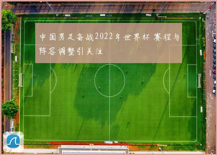 中国男足备战2022年世界杯 赛程与阵容调整引关注