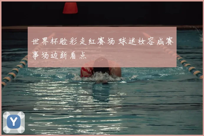世界杯脸彩走红赛场 球迷妆容成赛事场边新看点