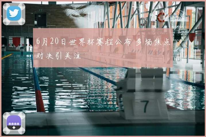 6月20日世界杯赛程公布 多场焦点对决引关注