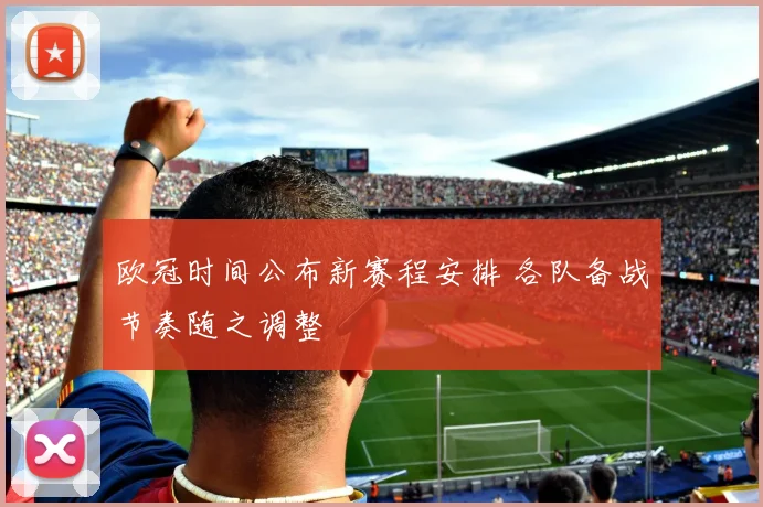 欧冠时间公布新赛程安排 各队备战节奏随之调整