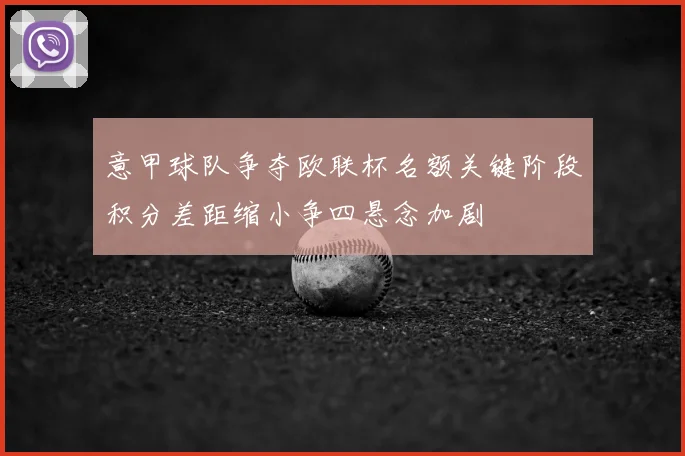 意甲球队争夺欧联杯名额关键阶段积分差距缩小争四悬念加剧