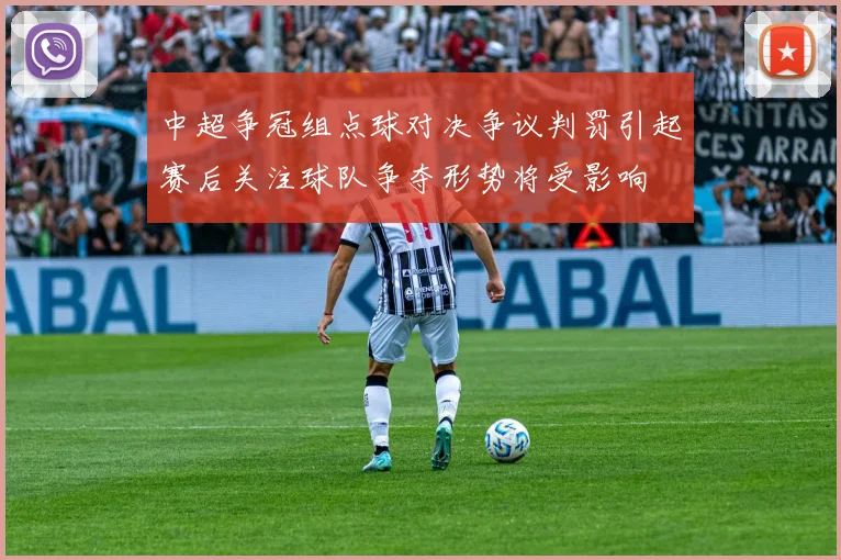 中超争冠组点球对决争议判罚引起赛后关注球队争夺形势将受影响