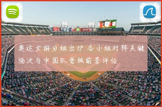 奥运女排分组出炉 各小组对阵关键场次与中国队晋级前景评估