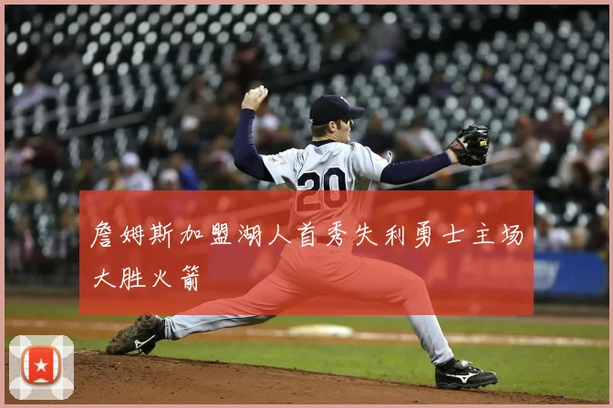 詹姆斯加盟湖人首秀失利勇士主场大胜火箭