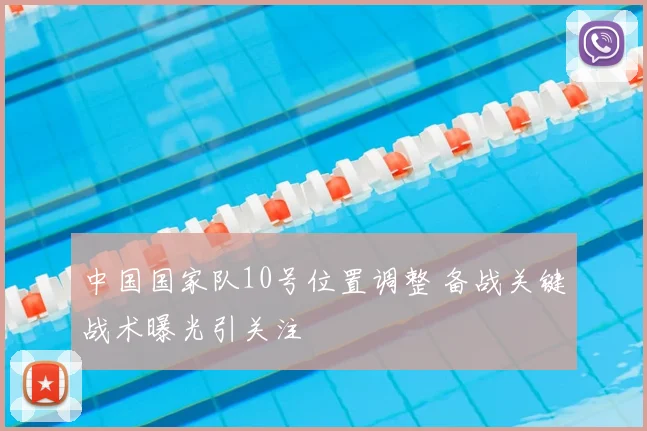 中国国家队10号位置调整 备战关键战术曝光引关注