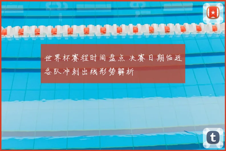 世界杯赛程时间盘点 决赛日期临近各队冲刺出线形势解析