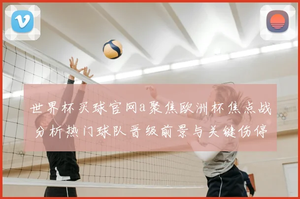 世界杯买球官网a聚焦欧洲杯焦点战 分析热门球队晋级前景与关键伤停影响