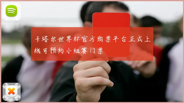 卡塔尔世界杯官方购票平台正式上线可预约小组赛门票
