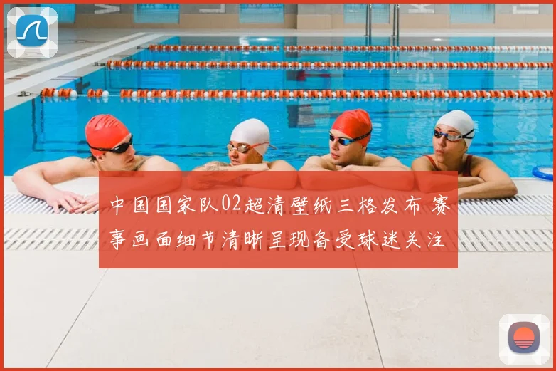 中国国家队02超清壁纸三格发布 赛事画面细节清晰呈现备受球迷关注