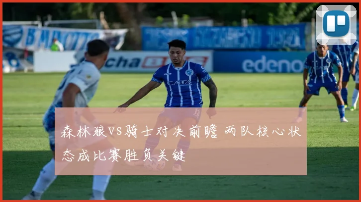 森林狼vs骑士对决前瞻 两队核心状态成比赛胜负关键