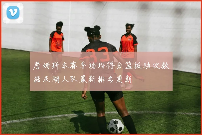 詹姆斯本赛季场均得分篮板助攻数据及湖人队最新排名更新