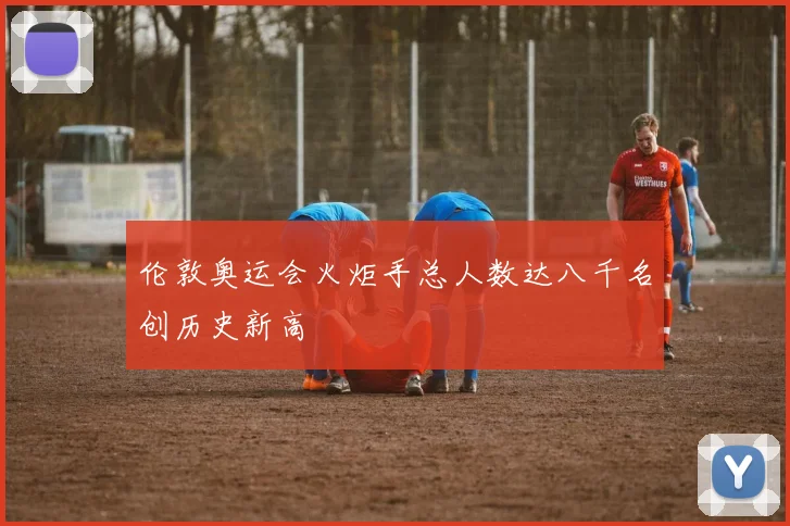 伦敦奥运会火炬手总人数达八千名创历史新高