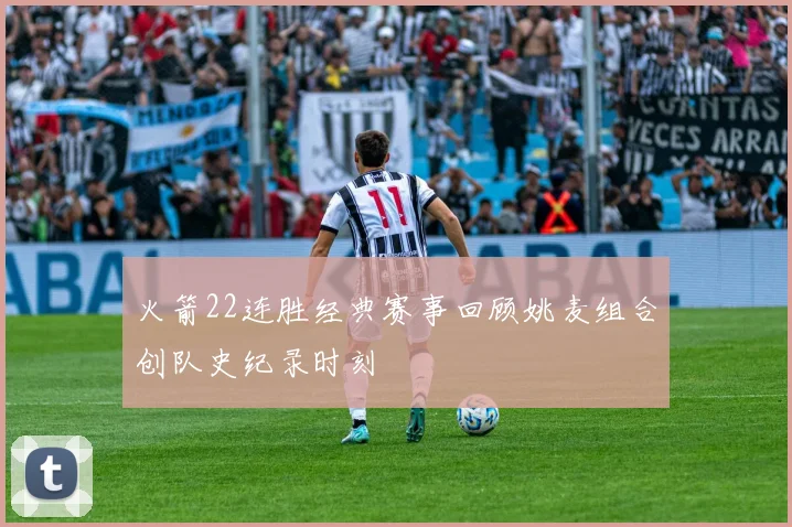 火箭22连胜经典赛事回顾姚麦组合创队史纪录时刻