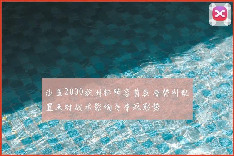 法国2000欧洲杯阵容首发与替补配置及对战术影响与夺冠形势