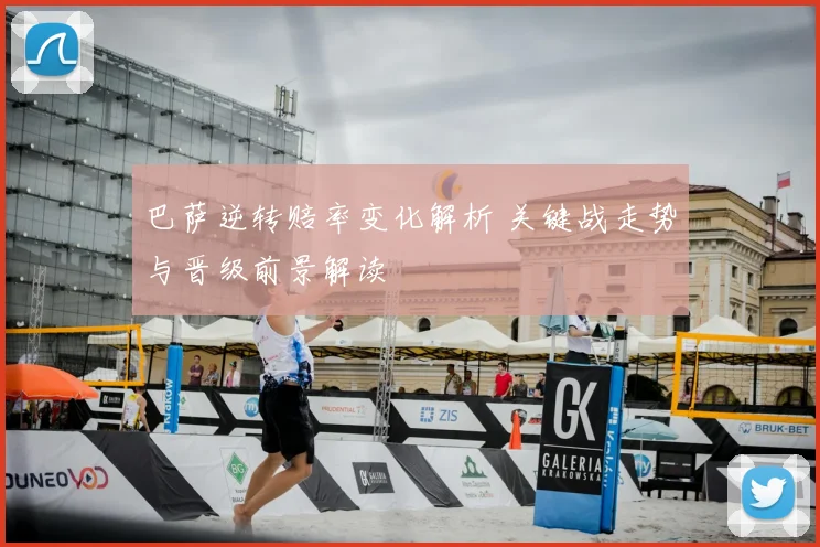 巴萨逆转赔率变化解析 关键战走势与晋级前景解读