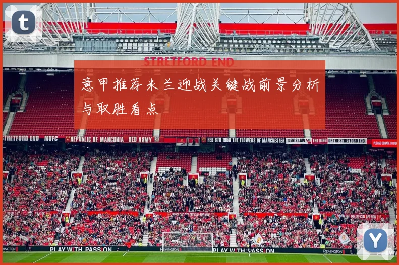 意甲推荐米兰迎战关键战前景分析与取胜看点