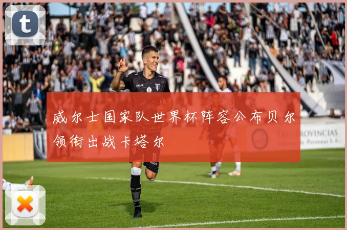 威尔士国家队世界杯阵容公布贝尔领衔出战卡塔尔