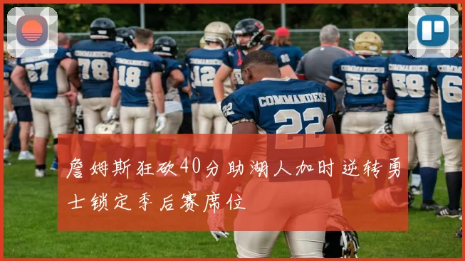 詹姆斯狂砍40分助湖人加时逆转勇士锁定季后赛席位