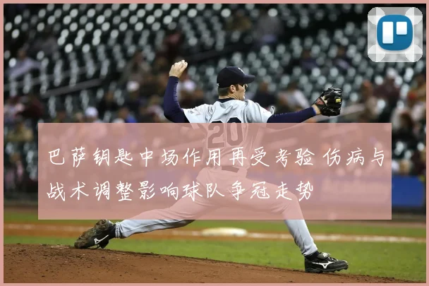 巴萨钥匙中场作用再受考验 伤病与战术调整影响球队争冠走势