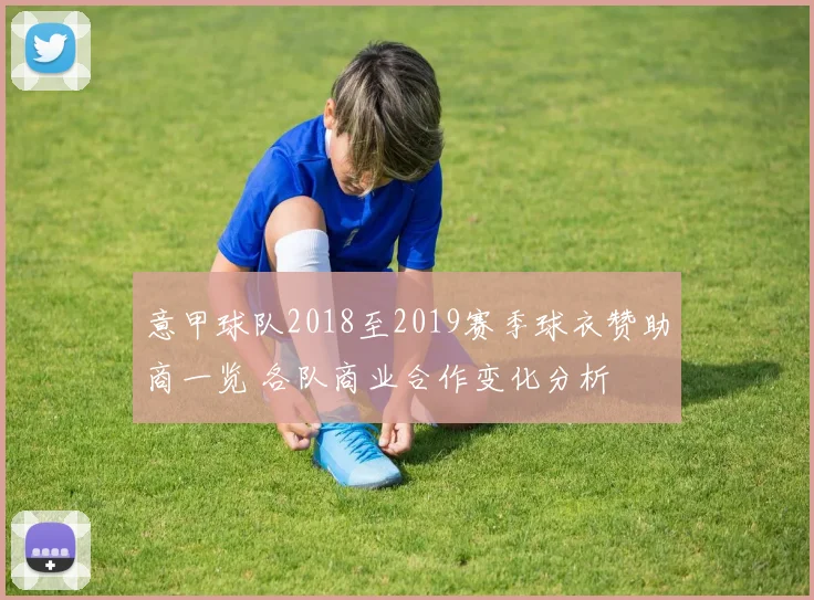意甲球队2018至2019赛季球衣赞助商一览 各队商业合作变化分析